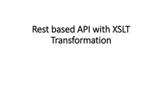 Rest based API with XSLT
Transformation
 