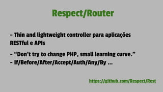 Respect/Router
- Thin and lightweight controller para aplicações
RESTful e APIs
- “Don't try to change PHP, small learning curve.”
- If/Before/After/Accept/Auth/Any/By …
https://github.com/Respect/Rest
 