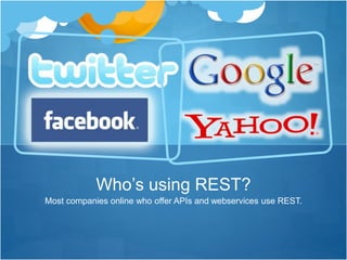 Most companies online who offer APIs and webservices use REST.
Who’s using REST?
 