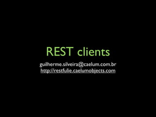 REST clients
guilherme.silveira@caelum.com.br
http://restfulie.caelumobjects.com
 