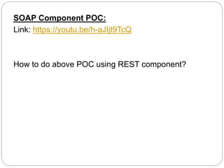 SOAP Component POC:
Link: https://youtu.be/h-aJIjt9TcQ
How to do above POC using REST component?
 