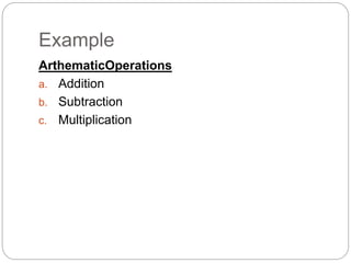 Example
ArthematicOperations
a. Addition
b. Subtraction
c. Multiplication
 