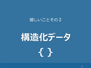 12
構造化データ
{ }
嬉しいことその 2
 