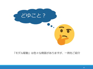 16
「モデル駆動」は色々な側面がありますが、一例をご紹介
どゆこと？
 
