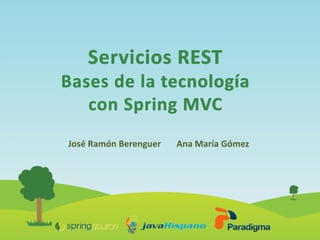 Servicios REST
Bases de la tecnología
   con Spring MVC
José Ramón Berenguer   Ana María Gómez
 