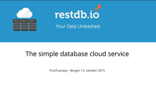 The simple database cloud service
FirstTuesday - Bergen 13. oktober 2015
 