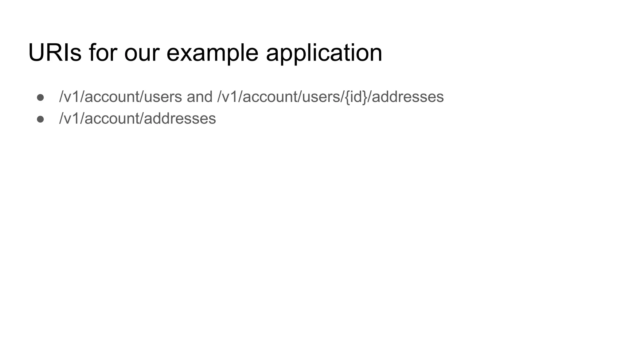 URIs for our example application
● /v1/account/users and /v1/account/users/{id}/addresses
● /v1/account/addresses
 