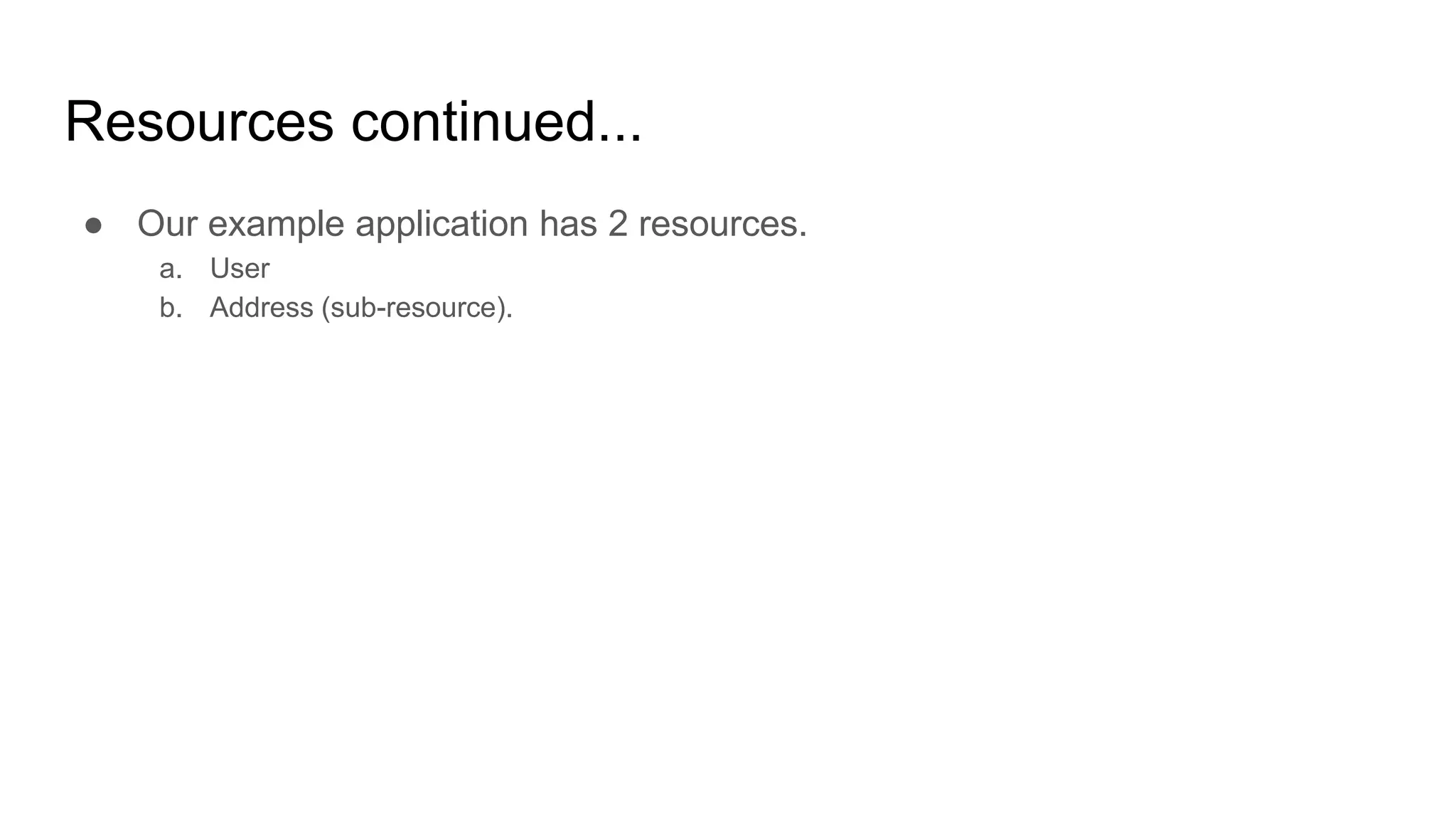 Resources continued...
● Our example application has 2 resources.
a. User
b. Address (sub-resource).
 