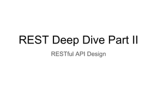 REST Deep Dive Part II
RESTful API Design
 