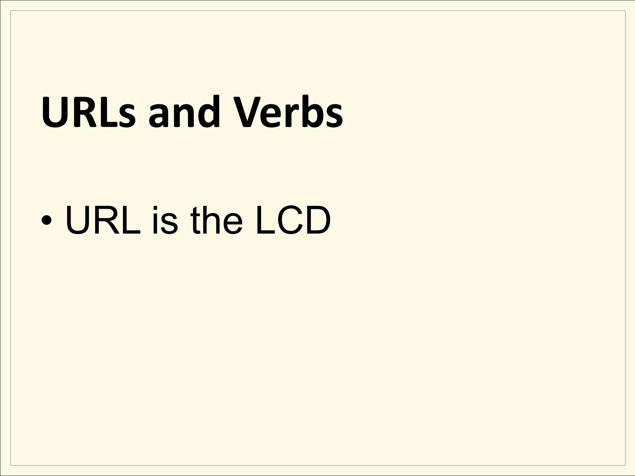 URLs and Verbs

• URL is the LCD
 
