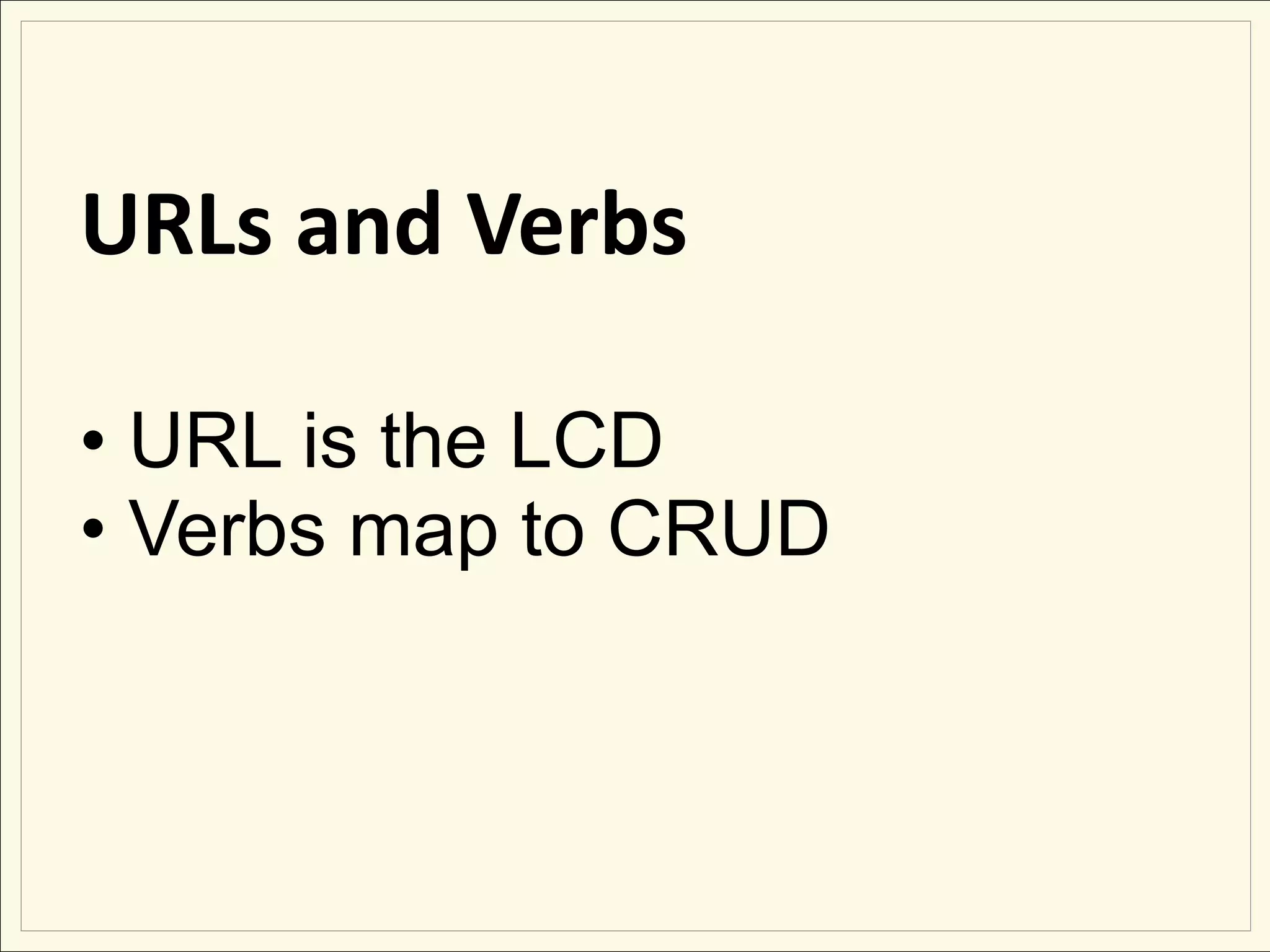 URLs and Verbs

• URL is the LCD
• Verbs map to CRUD
 