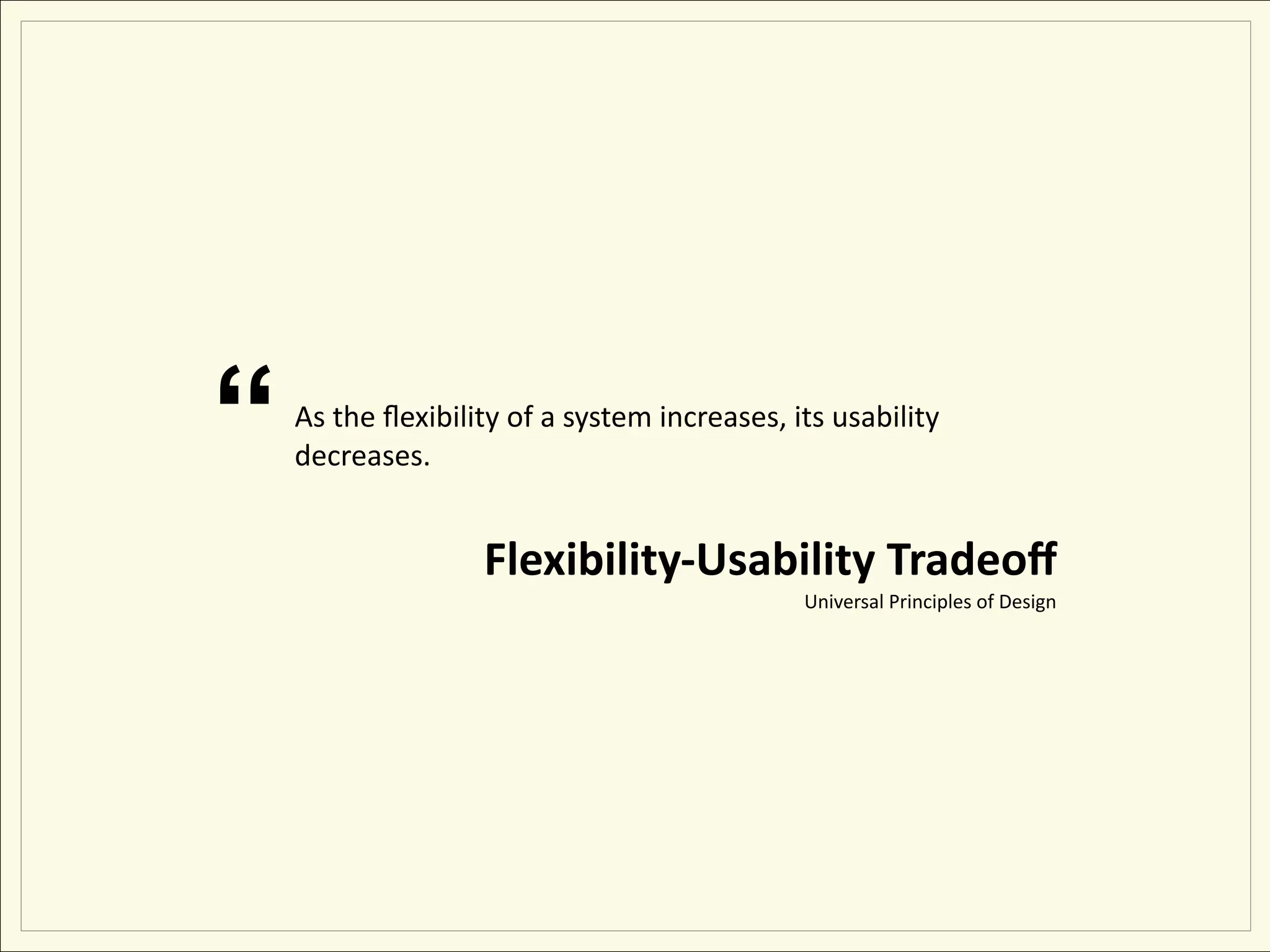 “   As the ﬂexibility of a system increases, its usability 
    decreases.


                   Flexibility‐Usability Tradeoﬀ
                                              Universal Principles of Design
 