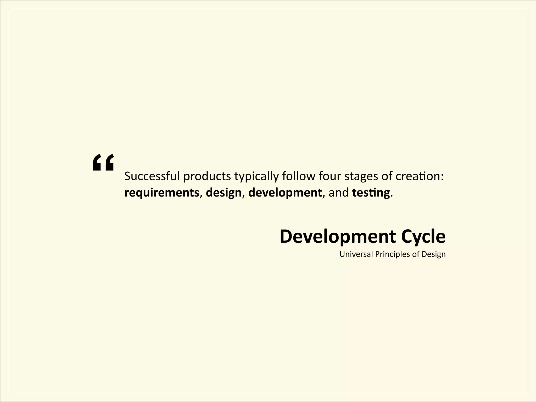 “   Successful products typically follow four stages of creaEon: 
    requirements, design, development, and tes&ng.


                                 Development Cycle
                                            Universal Principles of Design
 