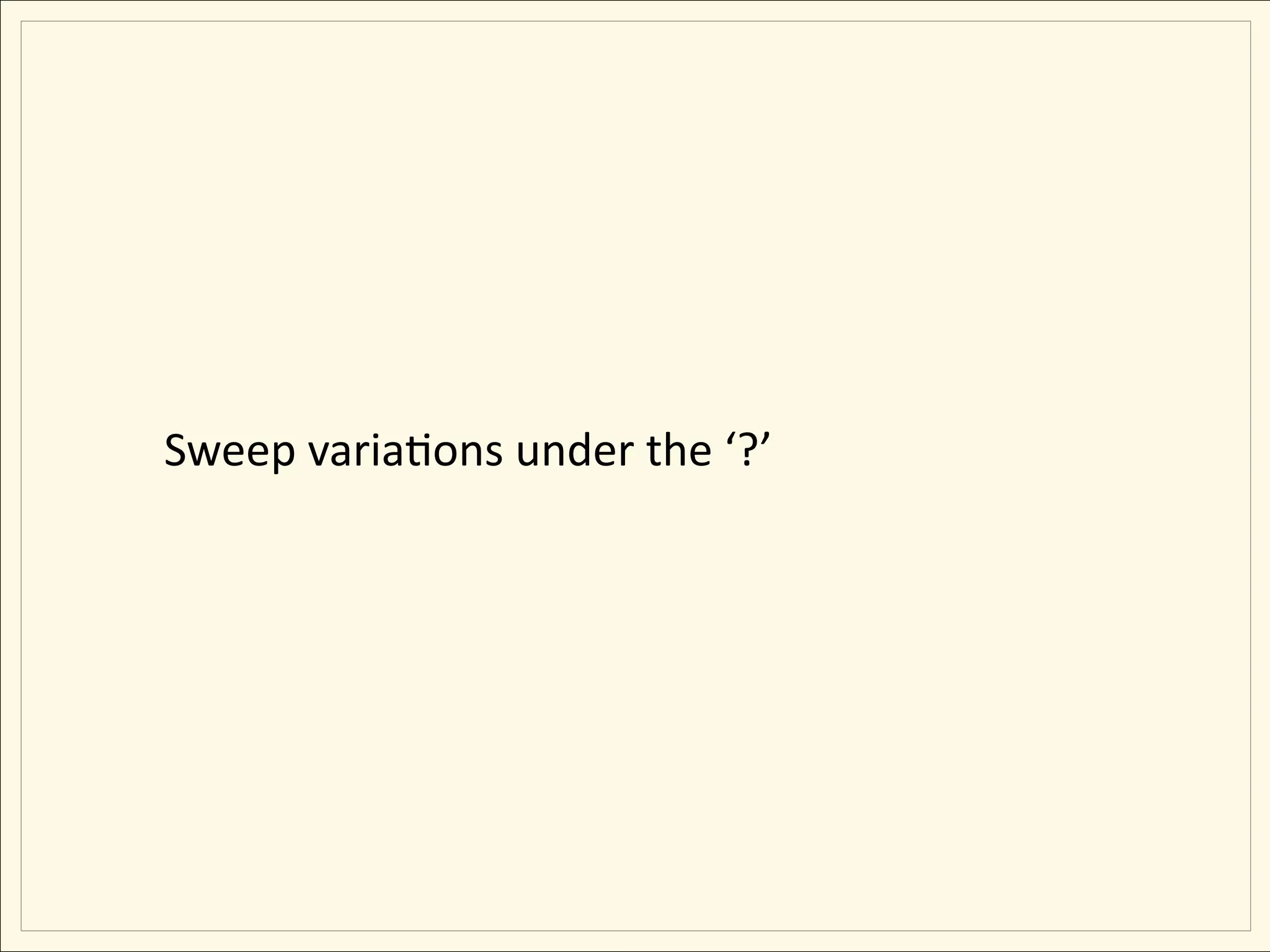 Sweep variaEons under the ‘?’
 