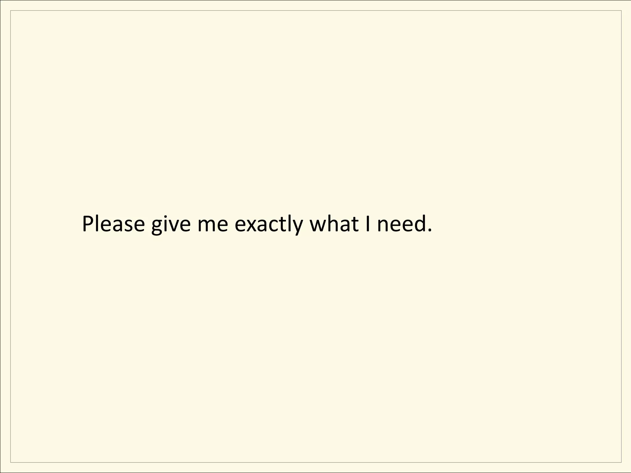 Please give me exactly what I need.
 