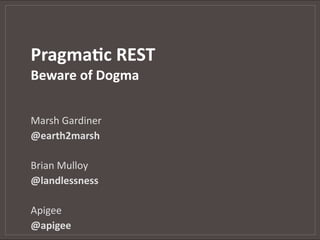 Pragma&c REST
Beware of Dogma


Marsh Gardiner
@earth2marsh

Brian Mulloy
@landlessness

Apigee
@apigee
 