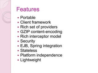 Features
   Portable
   Client framework
   Rich set of providers
   GZIP content-encoding
   Rich interceptor model
   Security
   EJB, Spring integration
   Stateless
   Platform independence
   Lightweight
 