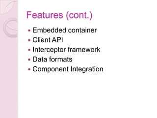 Features (cont.)
 Embedded container
 Client API
 Interceptor framework
 Data formats
 Component Integration
 