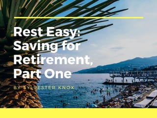 Rest Easy:
Saving for
Retirement,
Part One
B Y S Y L V E S T E R K N O X
 