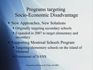 Programs targeting  Socio-Economic Disadvantage New Approaches, New Solutions Originally targeting secondary schools Expanded in 2007 to target elementary and secondary Supporting Montreal Schools Program Targeting elementary schools on the island of Montreal Forerunner of NANS 