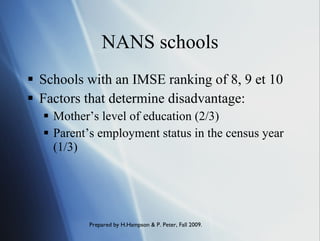 NANS schools Schools with an IMSE ranking of 8, 9 et 10 Factors that determine disadvantage:  Mother’s level of education (2/3) Parent’s employment status in the census year (1/3) 