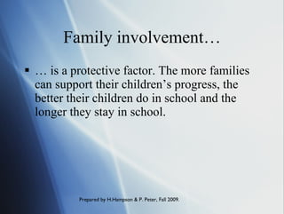 Family involvement… … is a protective factor. The more families can support their children’s progress, the better their children do in school and the longer they stay in school. 
