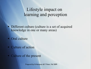 Lifestyle impact on  learning and perception Different culture (culture is a set of acquired knowledge in one or many areas) Oral culture  Culture of action  Culture of the present 