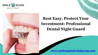 Rest Easy, Protect Your
Investment: Professional
Dental Night Guard
www.smileagaindentalgroup.com
 