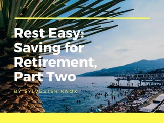 Rest Easy:
Saving for
Retirement,
Part Two
B Y S Y L V E S T E R K N O X
 