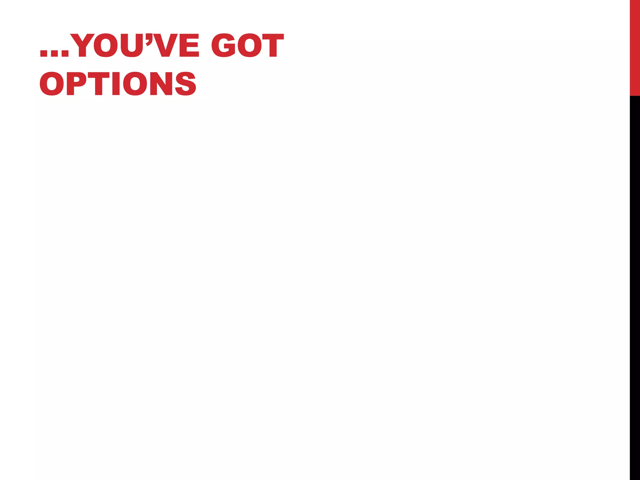 …YOU’VE GOT 
OPTIONS 
 