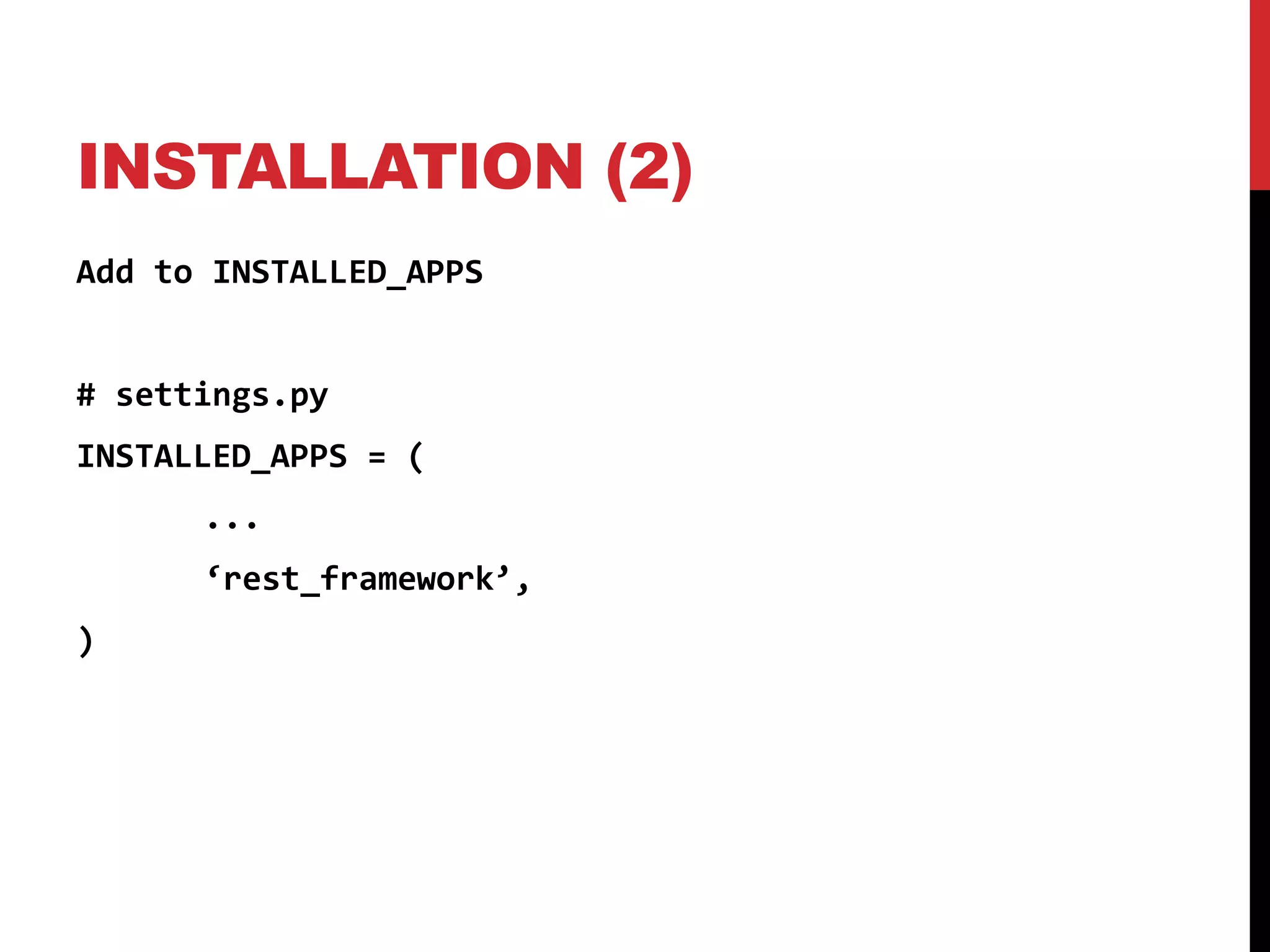 INSTALLATION (2) 
Add to INSTALLED_APPS 
# settings.py 
INSTALLED_APPS = ( 
... 
‘rest_framework’, 
) 
 