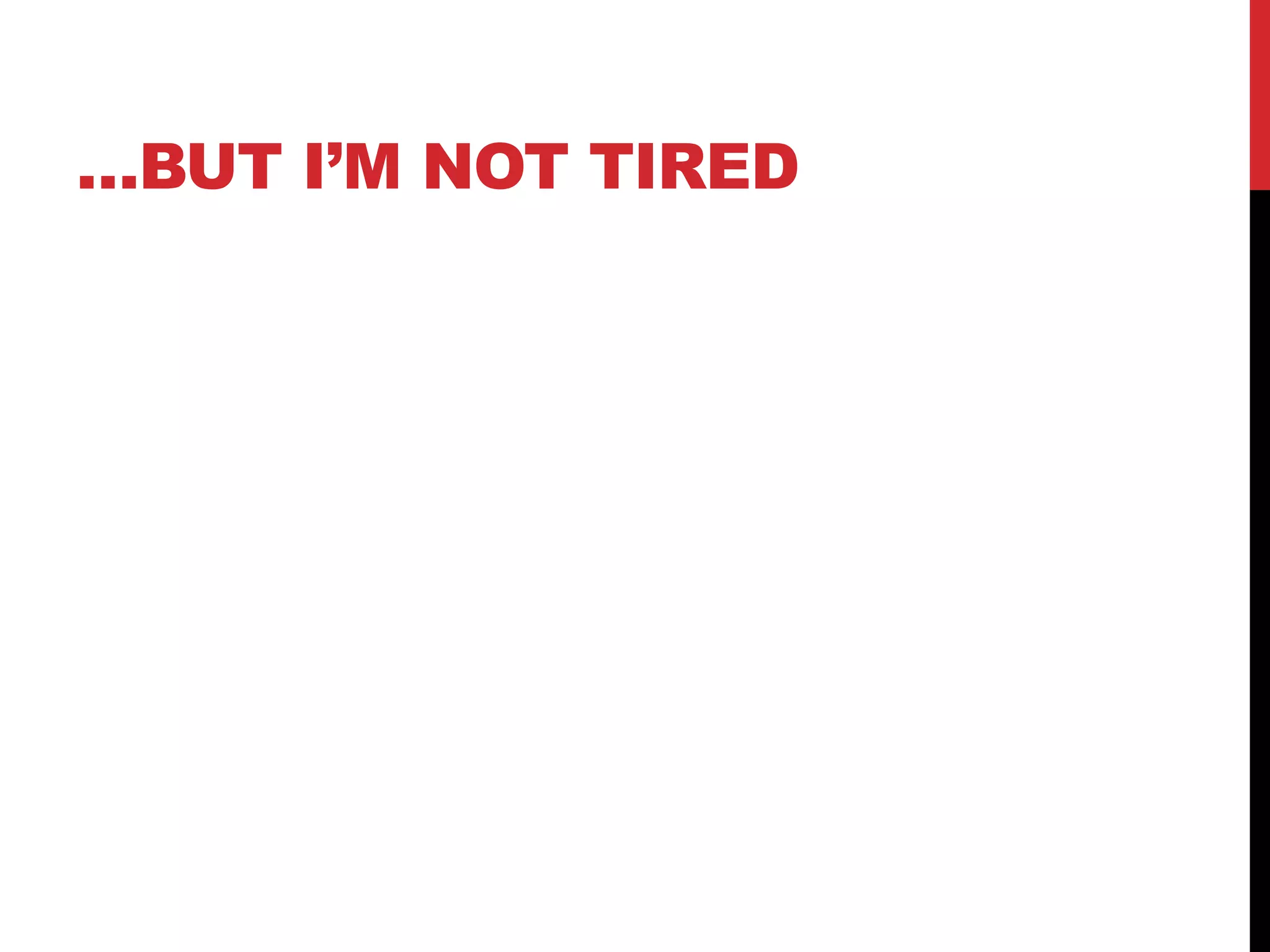…BUT I’M NOT TIRED 
 