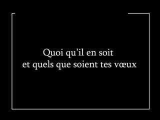 Quoi qu’il en soit  et quels que soient tes vœux 