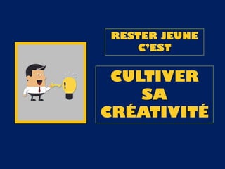 RESTER JEUNE
C’EST
CULTIVER
SA
CRÉATIVITÉ
 