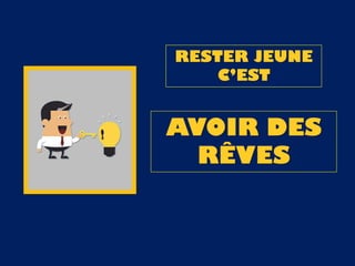 RESTER JEUNE
C’EST
AVOIR DES
RÊVES
 