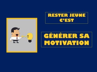 RESTER JEUNE
C’EST
GÉNÉRER SA
MOTIVATION
 