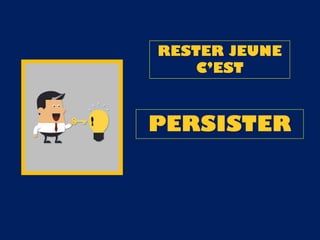 RESTER JEUNE
C’EST
PERSISTER
 