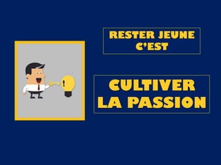 RESTER JEUNE
C’EST
CULTIVER
LA PASSION
 