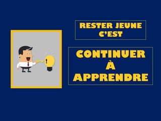 RESTER JEUNE
C’EST
CONTINUER
À
APPRENDRE
 
