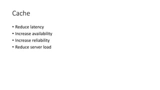 Cache
• Reduce latency
• Increase availability
• Increase reliability
• Reduce server load
 