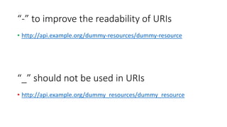 “-” to improve the readability of URIs
• http://api.example.org/dummy-resources/dummy-resource
“_” should not be used in URIs
• http://api.example.org/dummy_resources/dummy_resource
 