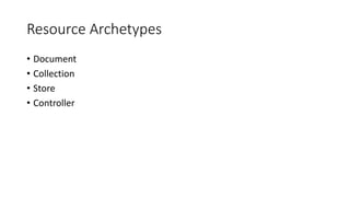 Resource Archetypes
• Document
• Collection
• Store
• Controller
 