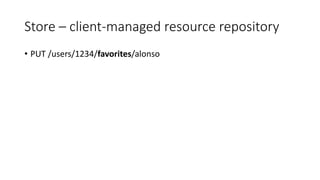 Store – client-managed resource repository
• PUT /users/1234/favorites/alonso
 