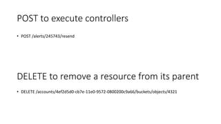POST to execute controllers
• POST /alerts/245743/resend
DELETE to remove a resource from its parent
• DELETE /accounts/4ef2d5d0-cb7e-11e0-9572-0800200c9a66/buckets/objects/4321
 