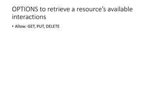 OPTIONS to retrieve a resource’s available
interactions
• Allow: GET, PUT, DELETE
 