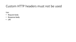 Custom HTTP headers must not be used
Use:
• Request body
• Response body
• URI
 