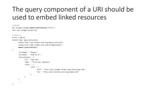 The query component of a URI should be
used to embed linked resources
# Request
GET /students/morgan?embed=(favoriteClass) HTTP/1.1
Host: api.college.restapi.org
# Response
HTTP/1.1 200 OK
Content-Type: application/wrml;
format="http://api.formats.wrml.org/application/json";
schema="http://api.schemas.wrml.org/college/Student";
embed="(favoriteClass)"
{
"firstName" : "Morgan",
"birthDate" : "1992-07-31",
"favoriteClass" : {
"id" : "japn-301",
"name" : "Third-Year Japanese",
"links" : {
"self" : {
"href" : "http://api.college.restapi.org/classes/japn-301",
"rel" : "http://api.relations.wrml.org/common/self"
}
}
}
...
}
 