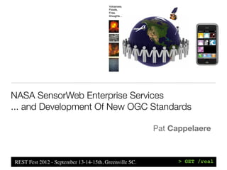 NASA SensorWeb Enterprise Services
... and Development Of New OGC Standards

                                                        Pat Cappelaere



REST Fest 2012 - September 13-14-15th, Greenville SC.         > GET /real
 