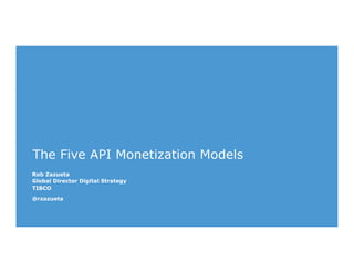 The Five API Monetization Models
Rob Zazueta
Global Director Digital Strategy
TIBCO
@rzazueta
 
