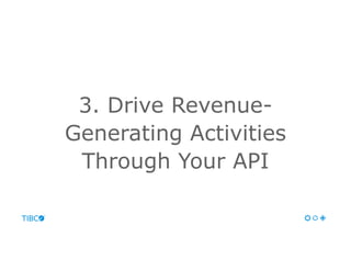 3. Drive Revenue-
Generating Activities
Through Your API
 